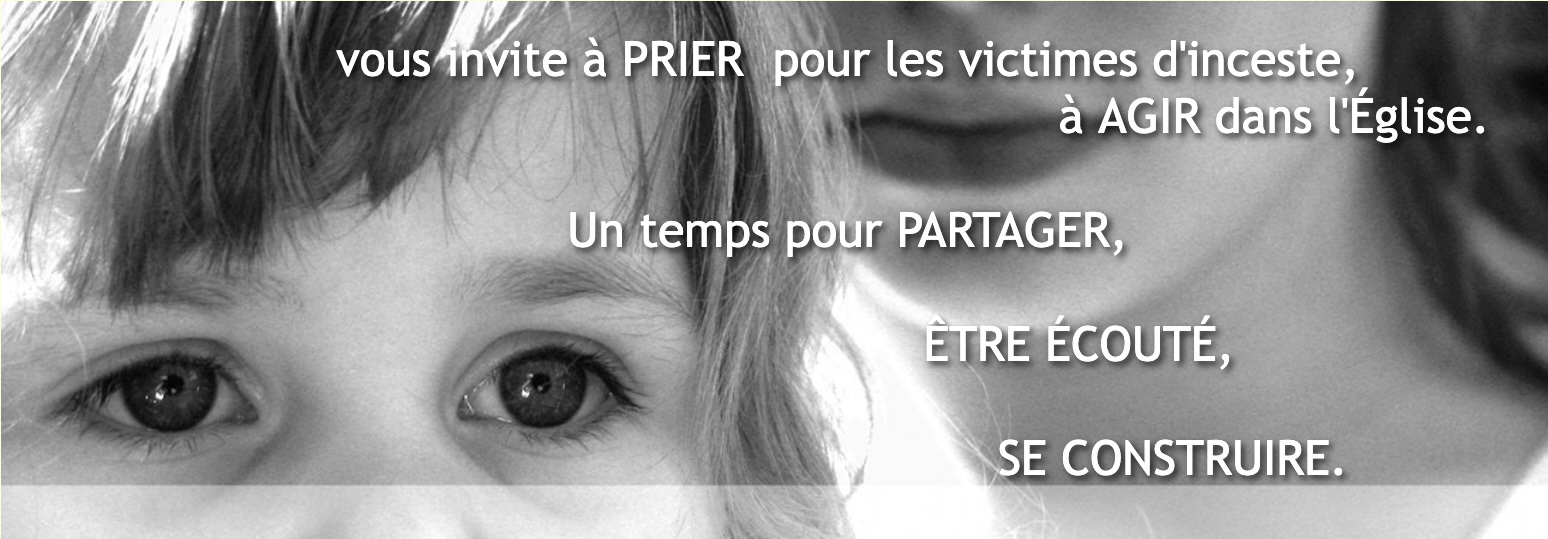 invite à PRIER pour les victimes d'inceste, pour PARTAGER, ÊTRE ÉCOUTÉ, SE CONSTRUIRE
